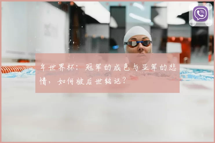 年世界杯：冠军的成色与亚军的悲情，如何被后世铭记？