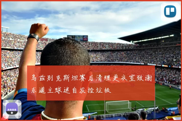 乌兹别克斯坦赛后清理更衣室致谢东道主球迷自发捡垃圾