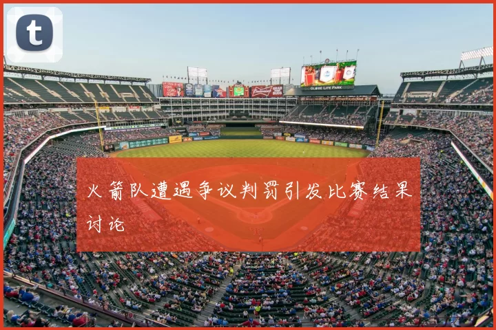 火箭队遭遇争议判罚引发比赛结果讨论