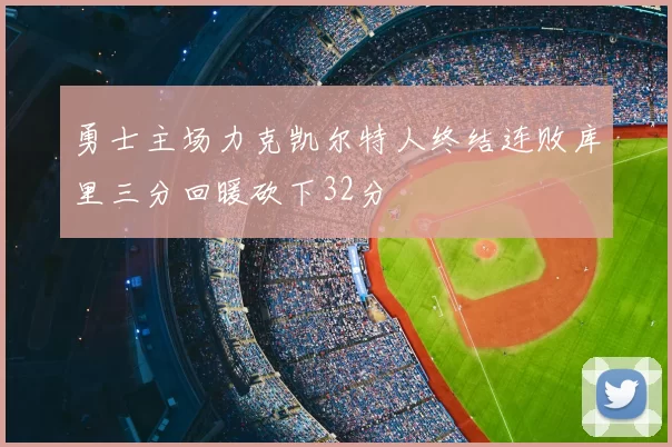勇士主场力克凯尔特人终结连败库里三分回暖砍下32分