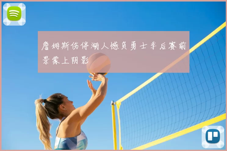 詹姆斯伤停湖人憾负勇士季后赛前景蒙上阴影