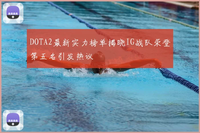 DOTA2最新实力榜单揭晓IG战队荣登第五名引发热议