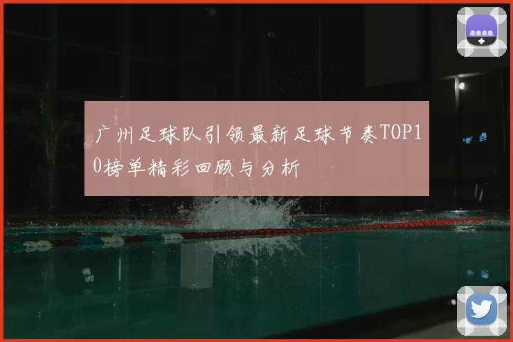 广州足球队引领最新足球节奏TOP10榜单精彩回顾与分析