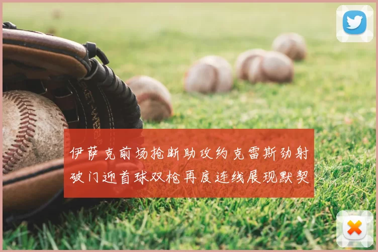 伊萨克前场抢断助攻约克雷斯劲射破门迎首球双枪再度连线展现默契