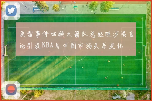 莫雷事件回顾火箭队总经理涉港言论引发NBA与中国市场关系变化