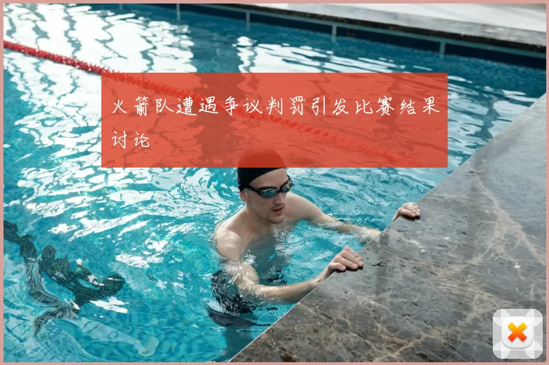 火箭队遭遇争议判罚引发比赛结果讨论