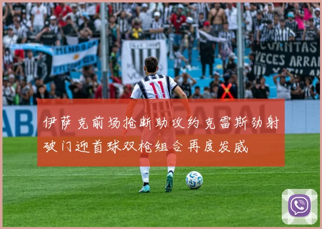 伊萨克前场抢断助攻约克雷斯劲射破门迎首球双枪组合再度发威