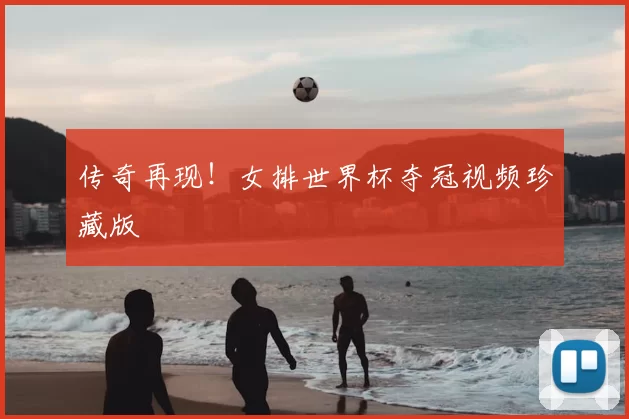 传奇再现！女排世界杯夺冠视频珍藏版