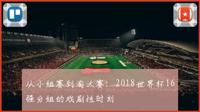 从小组赛到淘汰赛：2018世界杯16强分组的戏剧性时刻
