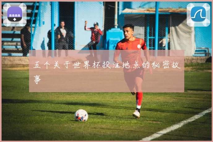 五个关于世界杯投注地点的秘密故事