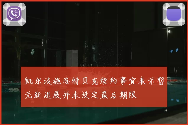 凯尔谈施洛特贝克续约事宜表示暂无新进展并未设定最后期限