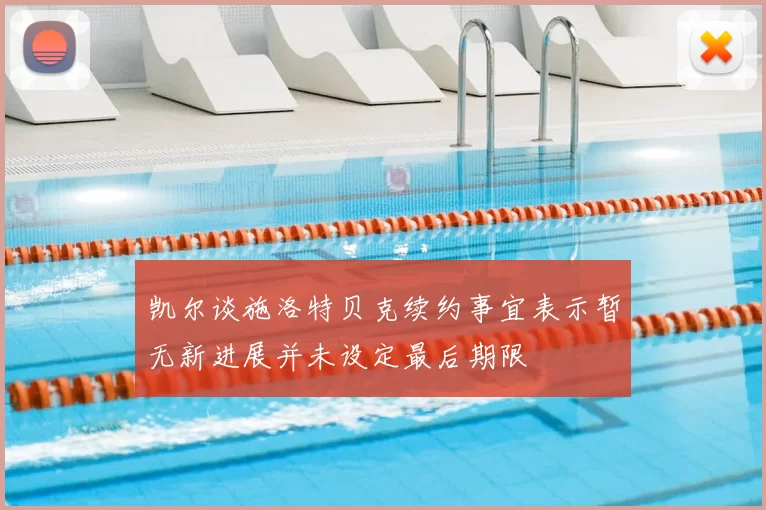凯尔谈施洛特贝克续约事宜表示暂无新进展并未设定最后期限