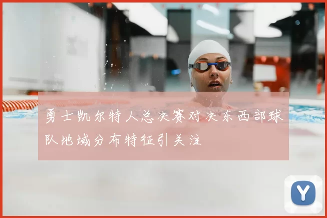 勇士凯尔特人总决赛对决东西部球队地域分布特征引关注
