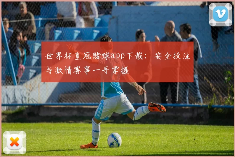 世界杯皇冠赌球app下载:安全投注与激情赛事一手掌握