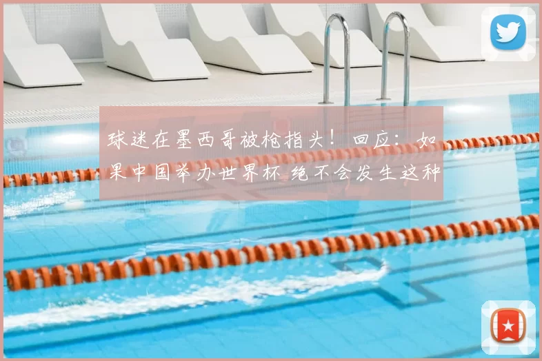 球迷在墨西哥被枪指头！回应：如果中国举办世界杯 绝不会发生这种事