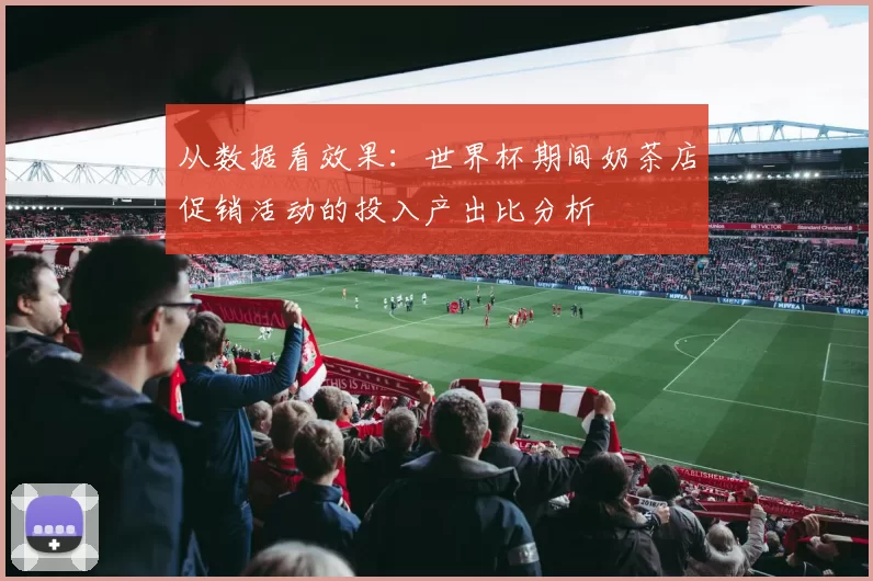 从数据看效果：世界杯期间奶茶店促销活动的投入产出比分析