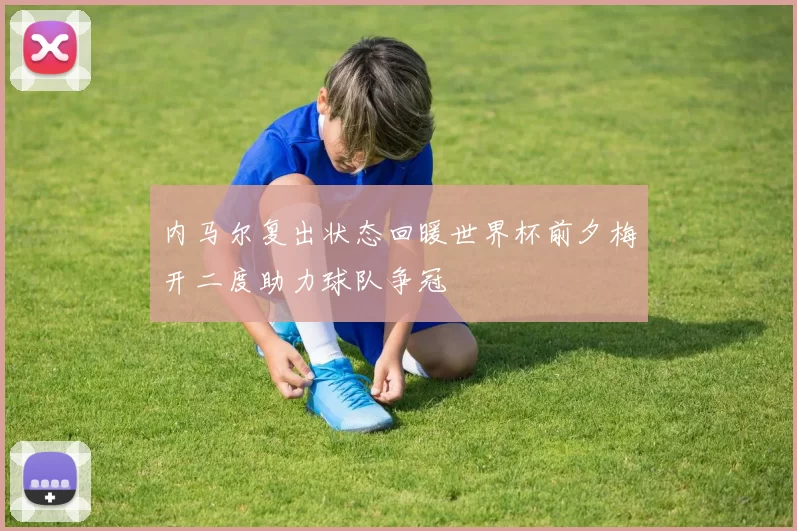 内马尔复出状态回暖世界杯前夕梅开二度助力球队争冠