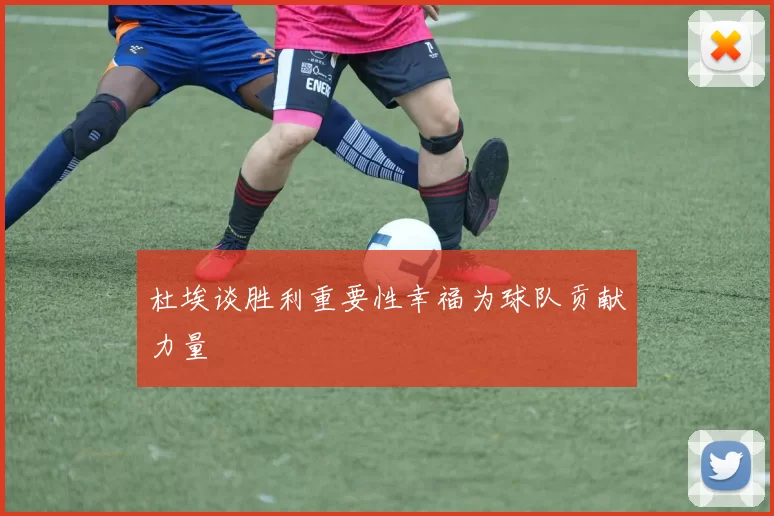 杜埃谈胜利重要性幸福为球队贡献力量