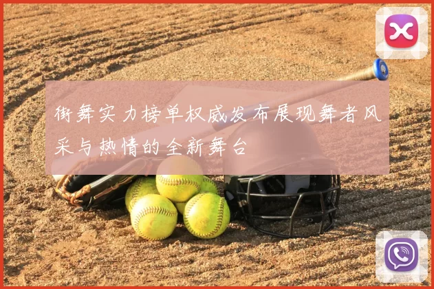 街舞实力榜单权威发布展现舞者风采与热情的全新舞台