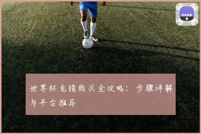 世界杯竞猜购买全攻略:步骤详解与平台推荐