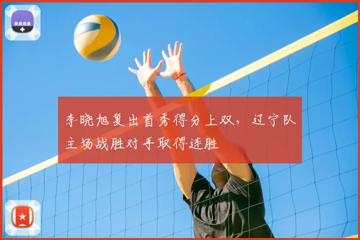 李晓旭复出首秀得分上双，辽宁队主场战胜对手取得连胜