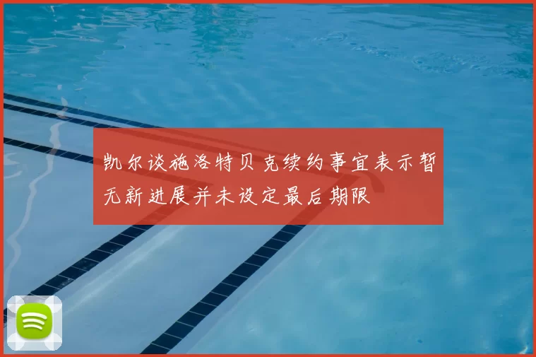 凯尔谈施洛特贝克续约事宜表示暂无新进展并未设定最后期限