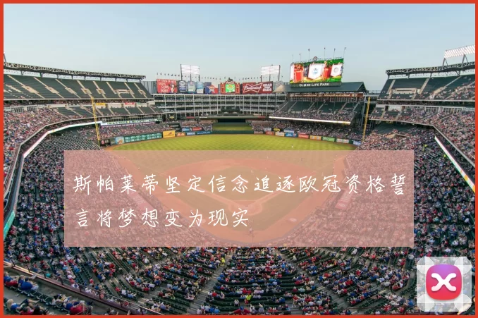 斯帕莱蒂坚定信念追逐欧冠资格誓言将梦想变为现实